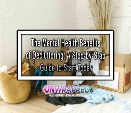 The Mental Health Benefits of Decluttering: A Step-by-Step Guide to Start Today