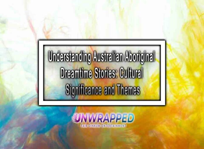 Understanding Australian Aboriginal Dreamtime Stories: Cultural Significance and Themes