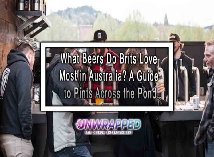 What Beers Do Brits Love Most in Australia? A Guide to Pints Across the Pond