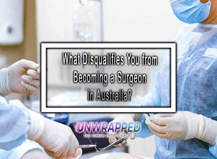 What Disqualifies You from Becoming a Surgeon in Australia Disqualification Reasons of Becoming a Surgeon in Australia
