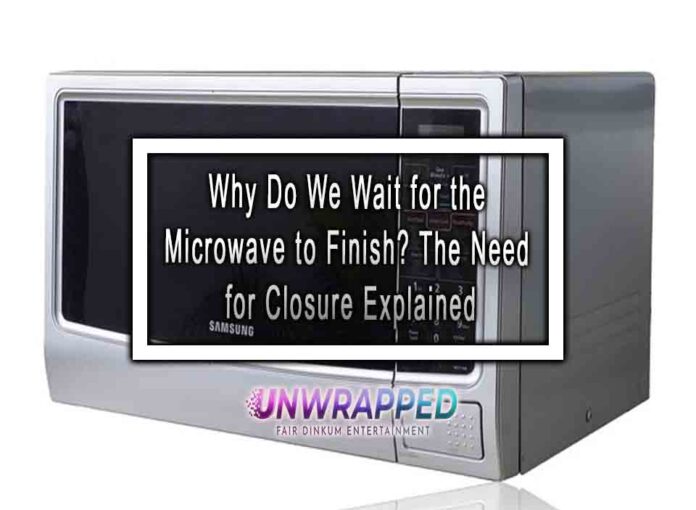 Why Do We Wait for the Microwave to Finish The Need for Closure Explained Why Do We Wait for the Microwave to Finish? The Need for Closure Explained