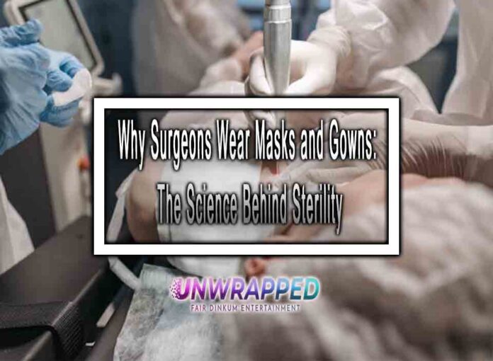 Why Surgeons Wear Masks and Gowns The Science Behind Sterility Why Surgeons Wear Masks and Gowns: The Science Behind Sterility