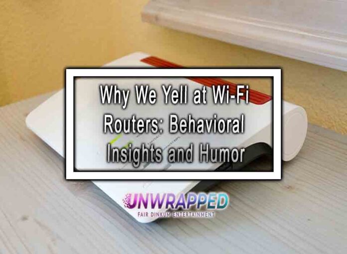 Why We Yell at Wi-Fi Routers Behavioral Insights and Humor Why We Yell at Wi-Fi Routers: Behavioral Insights and Humor