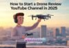 How to Start a Drone Review YouTube Channel in 2025