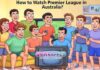 How to Watch Premier League in Australia? How to Watch Premier League in Australia?