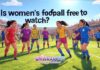 Is women’s football free to watch? Is women's football free to watch?