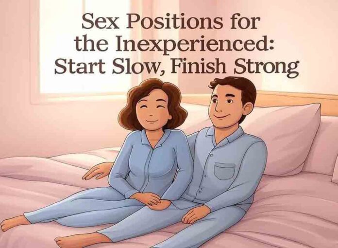 Sex Positions for the Inexperienced: Start Slow, Finish Strong