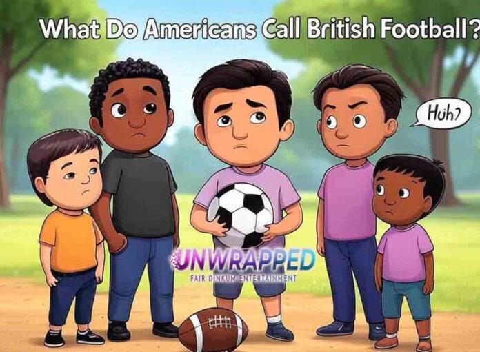 What Do Americans Call British Football What Do Americans Call British Football?