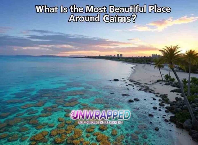 What Is the Most Beautiful Place Around Cairns What Is the Most Beautiful Place Around Cairns?