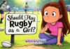 Should I Play Rugby as a Girl? Should I Play Rugby as a Girl?