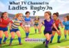 What TV Channel is Ladies Rugby On? What TV Channel is Ladies Rugby On?