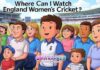 Where Can I Watch England Women’s Cricket? Where Can I Watch England Women's Cricket?