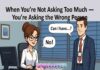 When You’re Not Asking Too Much — You’re Asking the Wrong Person