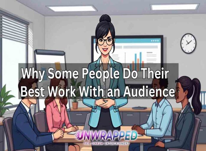 Why Some People Do Their Best Work With an Audience